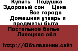  Купить : Подушка «Здоровый сон» › Цена ­ 22 190 - Все города Домашняя утварь и предметы быта » Постельное белье   . Липецкая обл.